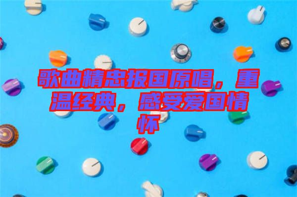 歌曲精忠報(bào)國原唱，重溫經(jīng)典，感受愛國情懷