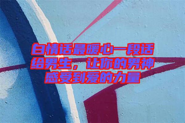 白情話最暖心一段話給男生，讓你的男神感受到愛的力量