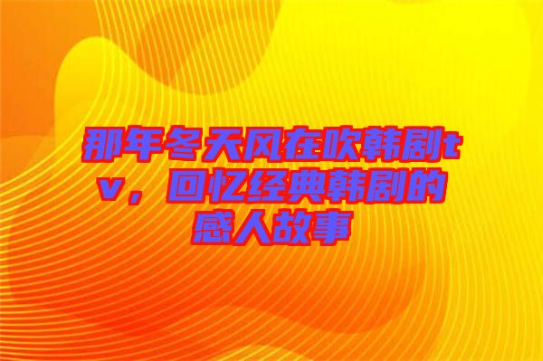 那年冬天風在吹韓劇tv，回憶經典韓劇的感人故事