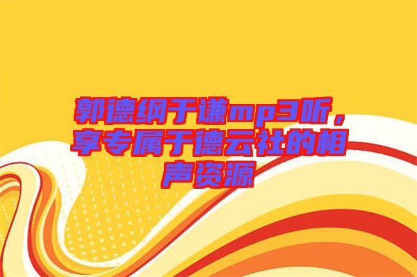 郭德綱于謙mp3聽，享專屬于德云社的相聲資源