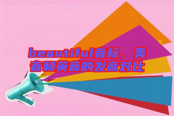 beautiful音標，美音和英音的發音對比
