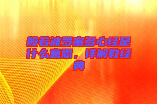 般若波羅蜜多心經是什么意思，詳解教經典