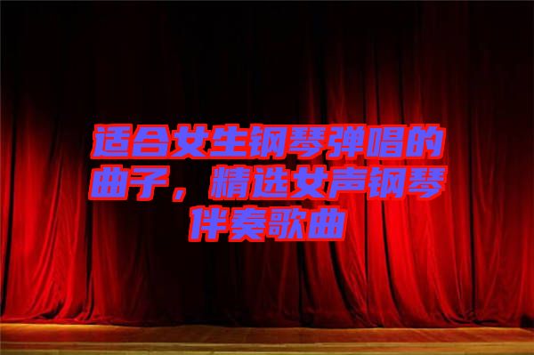 適合女生鋼琴彈唱的曲子，精選女聲鋼琴伴奏歌曲