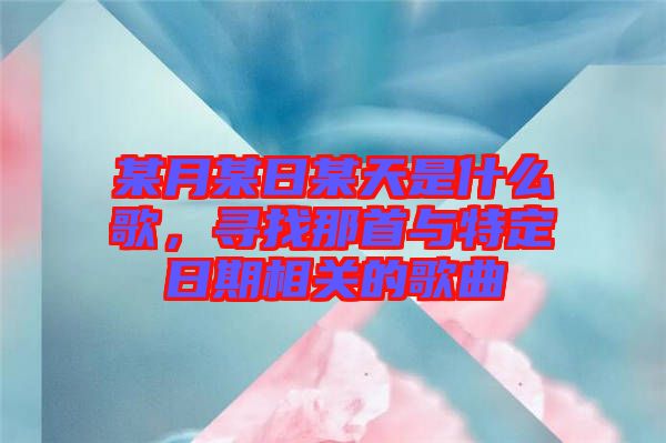 某月某日某天是什么歌，尋找那首與特定日期相關(guān)的歌曲