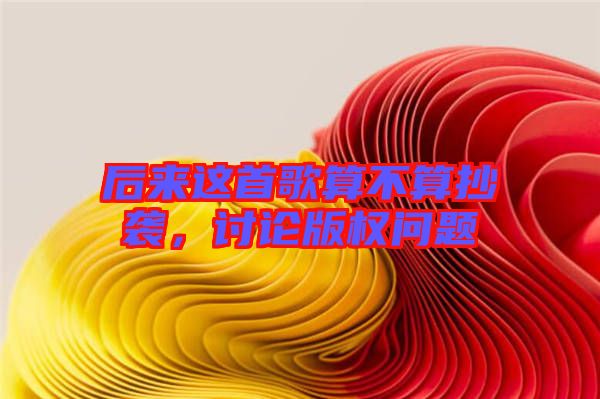 后來這首歌算不算抄襲，討論版權問題