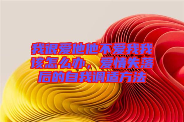 我很愛他他不愛我我該怎么辦，愛情失落后的自我調適方法
