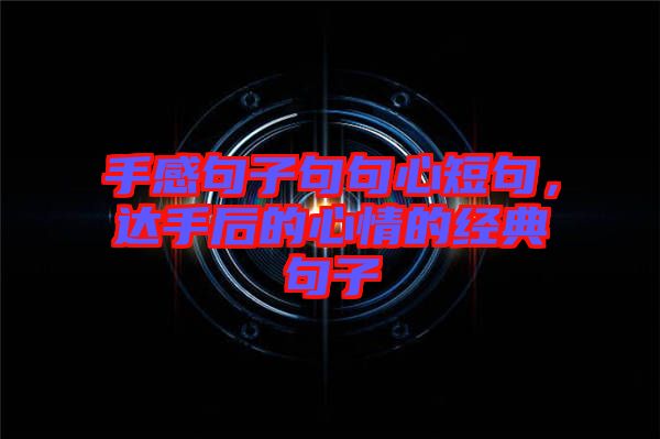 手感句子句句心短句，達手后的心情的經典句子
