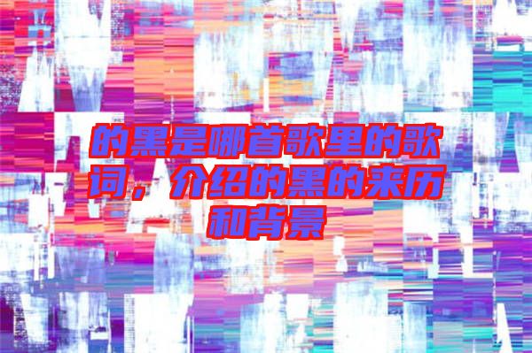 的黑是哪首歌里的歌詞，介紹的黑的來歷和背景