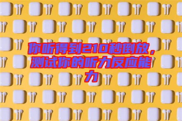 你聽得到210秒倒放，測試你的聽力反應能力