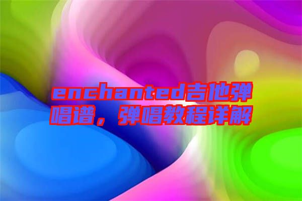 enchanted吉他彈唱譜，彈唱教程詳解