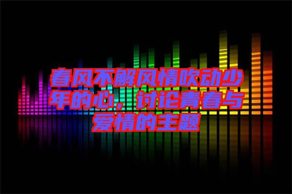 春風不解風情吹動少年的心，討論青春與愛情的主題