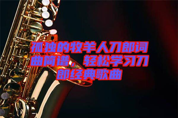 孤獨的牧羊人刀郎詞曲簡譜，輕松學習刀郎經典歌曲