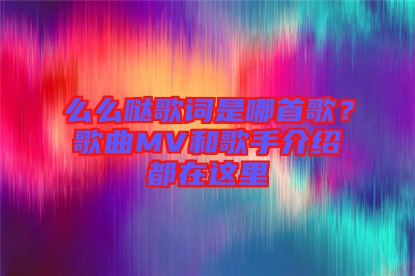 么么噠歌詞是哪首歌？歌曲MV和歌手介紹都在這里