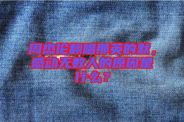 周杰倫翻唱那英的默，感動(dòng)無數(shù)人的原因是什么？