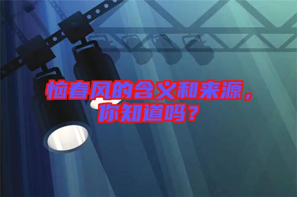 惱春風的含義和來源，你知道嗎？