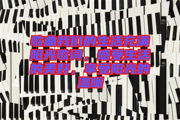 歌曲我們的生活充滿陽光歌詞，感受生活的美好，享受陽光的溫暖