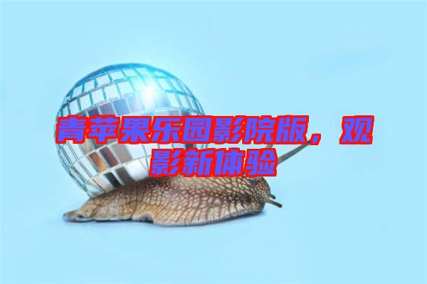 青蘋果樂園影院版，觀影新體驗