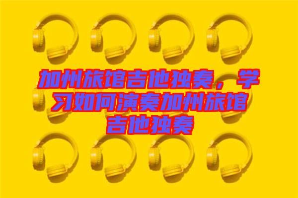 加州旅館吉他獨奏，學習如何演奏加州旅館吉他獨奏