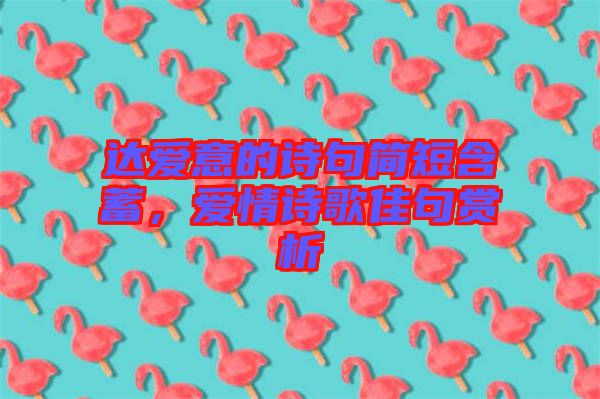 達(dá)愛(ài)意的詩(shī)句簡(jiǎn)短含蓄，愛(ài)情詩(shī)歌佳句賞析