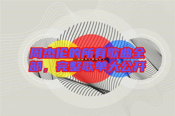 周杰倫的所有歌曲全部，完整歌單大公開