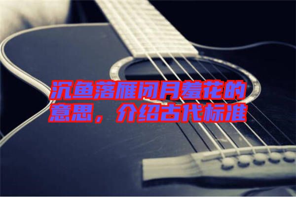 沉魚落雁閉月羞花的意思，介紹古代標(biāo)準(zhǔn)