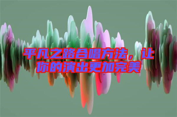 平凡之路合唱方法，讓你的演出更加完美