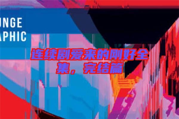 連續劇愛來的剛好全集，完結篇