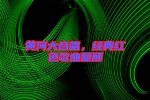 黃河大合唱，經(jīng)典紅色歌曲回顧