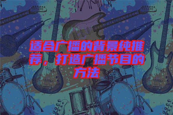 適合廣播的背景純推薦，打造廣播節(jié)目的方法