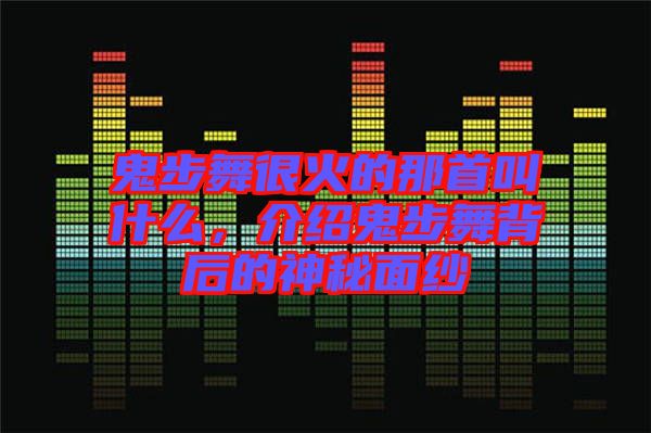 鬼步舞很火的那首叫什么，介紹鬼步舞背后的神秘面紗