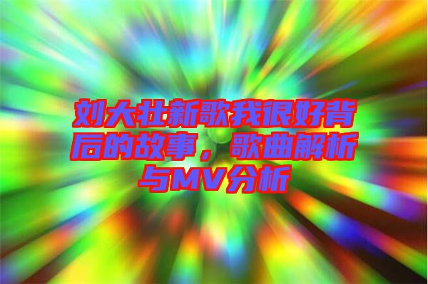 劉大壯新歌我很好背后的故事，歌曲解析與MV分析