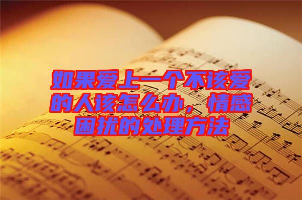 如果愛上一個不該愛的人該怎么辦，情感困擾的處理方法