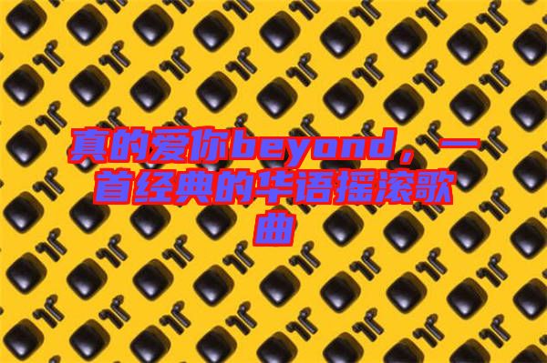 真的愛你beyond，一首經典的華語搖滾歌曲