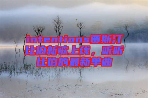 intentions賈斯汀比伯新歌上線，聽聽比伯的最新單曲
