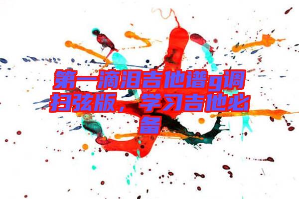 第一滴淚吉他譜g調掃弦版，學習吉他必備
