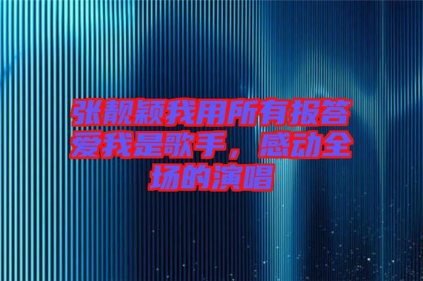 張靚穎我用所有報答愛我是歌手，感動全場的演唱