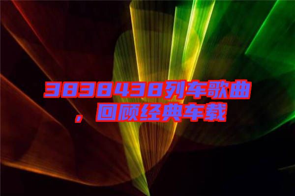 3838438列車(chē)歌曲，回顧經(jīng)典車(chē)載