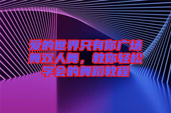 愛的世界只有你廣場舞雙人舞，教你輕松學會的舞蹈教程