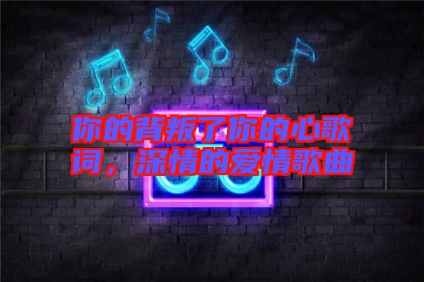 你的背叛了你的心歌詞，深情的愛情歌曲