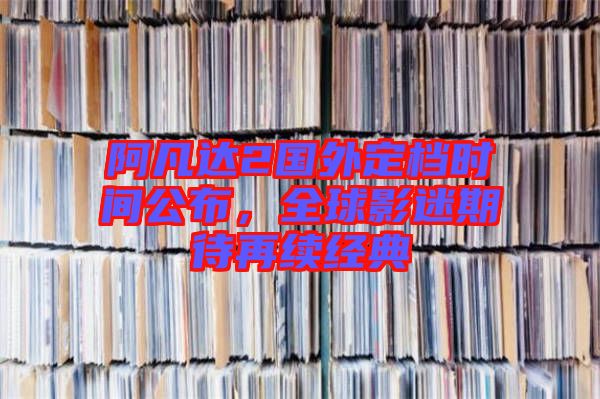 阿凡達(dá)2國(guó)外定檔時(shí)間公布，全球影迷期待再續(xù)經(jīng)典