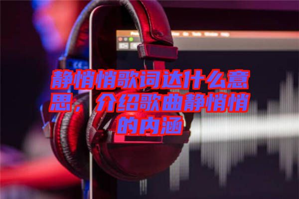 靜悄悄歌詞達什么意思，介紹歌曲靜悄悄的內(nèi)涵