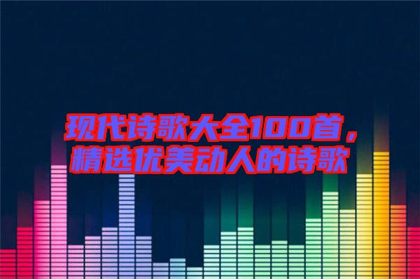 現代詩歌大全100首，精選優美動人的詩歌
