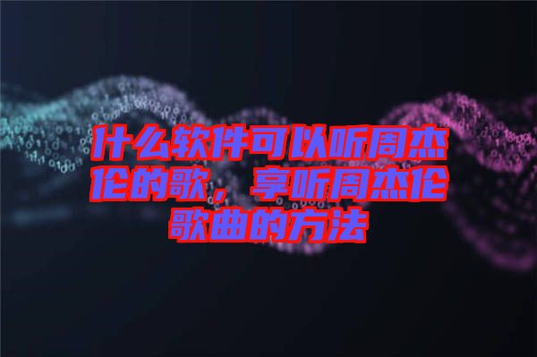 什么軟件可以聽周杰倫的歌，享聽周杰倫歌曲的方法