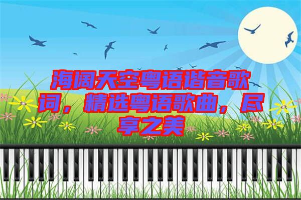 海闊天空粵語(yǔ)諧音歌詞，精選粵語(yǔ)歌曲，盡享之美