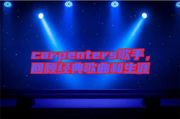 carpenters歌手，回顧經典歌曲和生涯