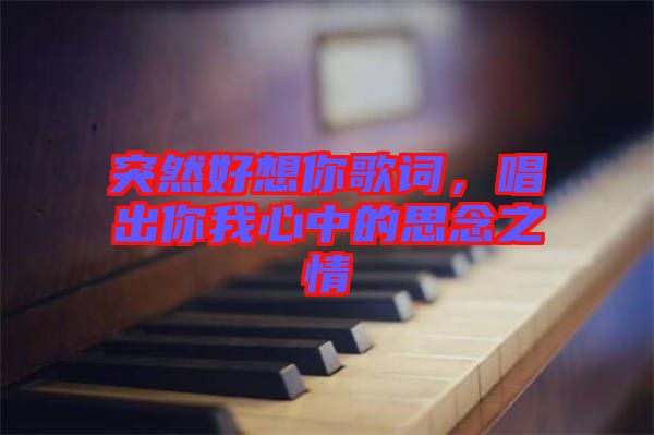突然好想你歌詞，唱出你我心中的思念之情