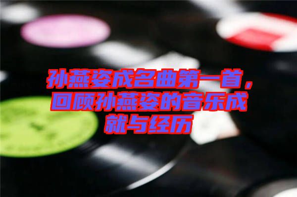 孫燕姿成名曲第一首，回顧孫燕姿的音樂成就與經(jīng)歷
