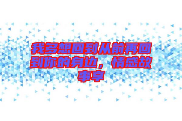 我多想回到從前再回到你的身邊，情感故事享
