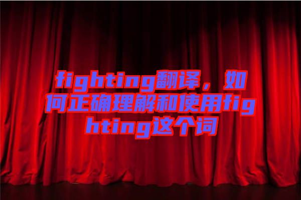 fighting翻譯，如何正確理解和使用fighting這個詞