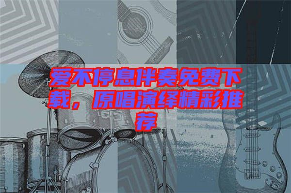 愛不停息伴奏免費下載，原唱演繹精彩推薦